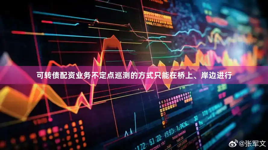 可转债配资业务不定点巡测的方式只能在桥上、岸边进行